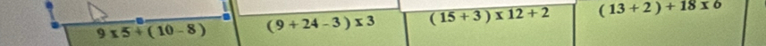 9* 5+(10-8) (9+24-3)* 3 (15+3)* 12+2 (13+2)+18x_0