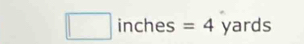 □ inches=4 yarc is