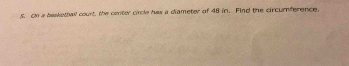 On a basketball court, the center circle has a diameter of 48 in. Find the circumference.