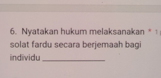 Nyatakan hukum melaksanakan * 1 
solat fardu secara berjemaah bagi 
individu_