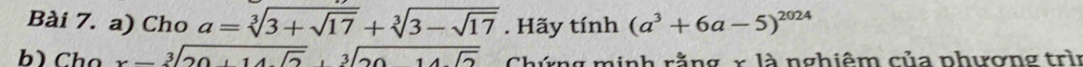 Cho a=sqrt[3](3+sqrt 17)+sqrt[3](3-sqrt 17). Hãy tính (a^3+6a-5)^2024
b) Chọ sqrt[3](20+14sqrt 2)+sqrt[3](2014sqrt 2) Chứng minh rằng x là nghiêm của phượng trì