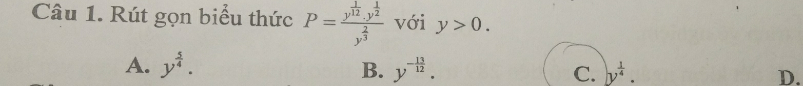 Rút gọn biểu thức P=frac y^(frac 1)12.y^(frac 1)2y^(frac 2)3 với y>0.
A. y^(frac 5)4. B. y^(-frac 13)12. C. y^(frac 1)4. D.