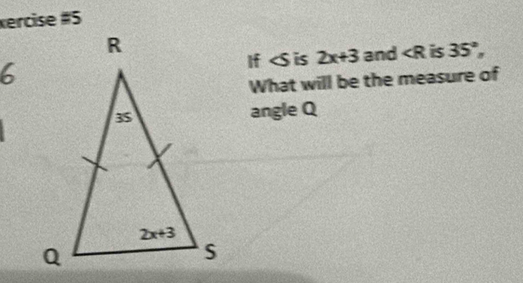 xercise #5
If is 2x+3 and ∠ R is 35°,
6
What will be the measure of
angle Q