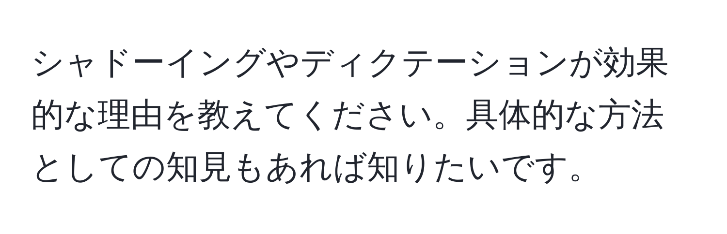 シャドーイングやディクテーションが効果的な理由を教えてください。具体的な方法としての知見もあれば知りたいです。