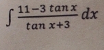 ∈t  (11-3tan x)/tan x+3 dx