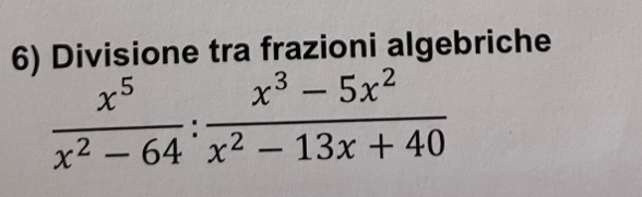 Divisione tra frazioni algebriche
 x^5/x^2-64 : (x^3-5x^2)/x^2-13x+40 