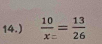 14.)  10/x= = 13/26 