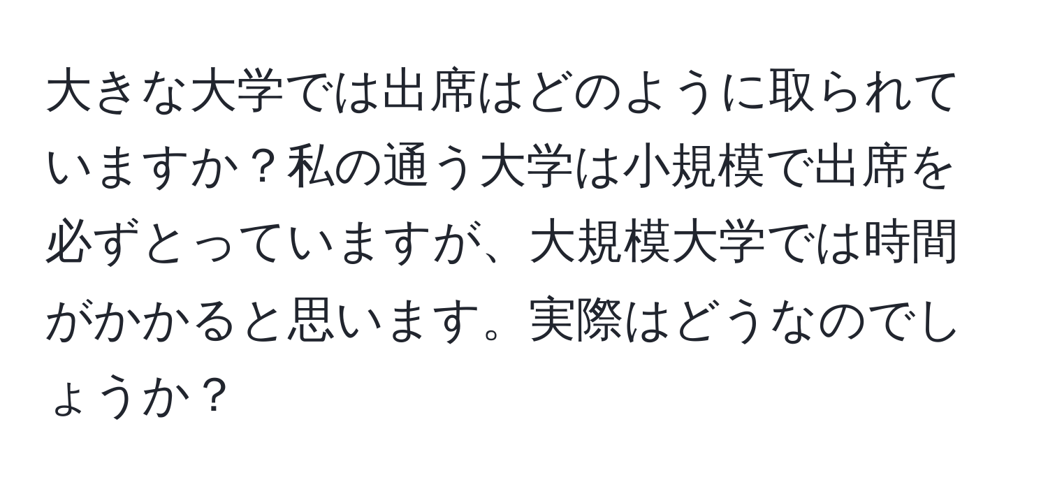 大きな大学では出席はどのように取られていますか？私の通う大学は小規模で出席を必ずとっていますが、大規模大学では時間がかかると思います。実際はどうなのでしょうか？