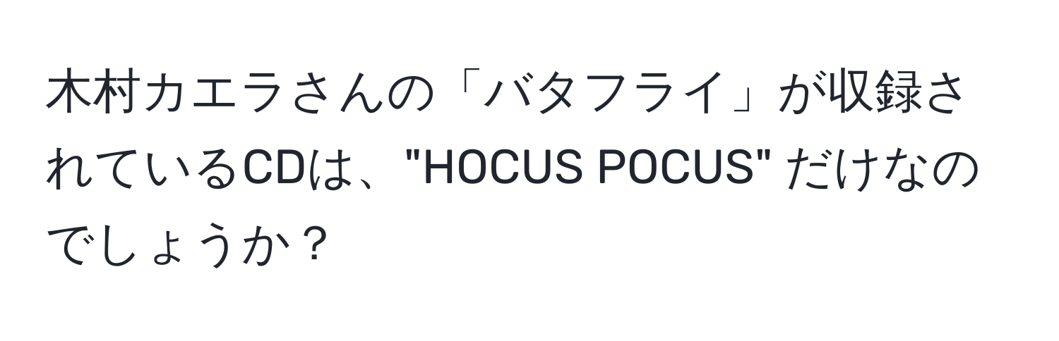 木村カエラさんの「バタフライ」が収録されているCDは、"HOCUS POCUS" だけなのでしょうか？