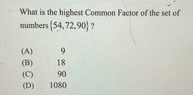 What is the highest Common Factor of the set of
numbers  54,72,90 ?
(A) 9
(B) 18
(C) 90
(D) 1080