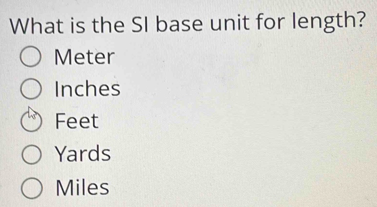 What is the SI base unit for length?
Meter
Inches
Feet
Yards
Miles