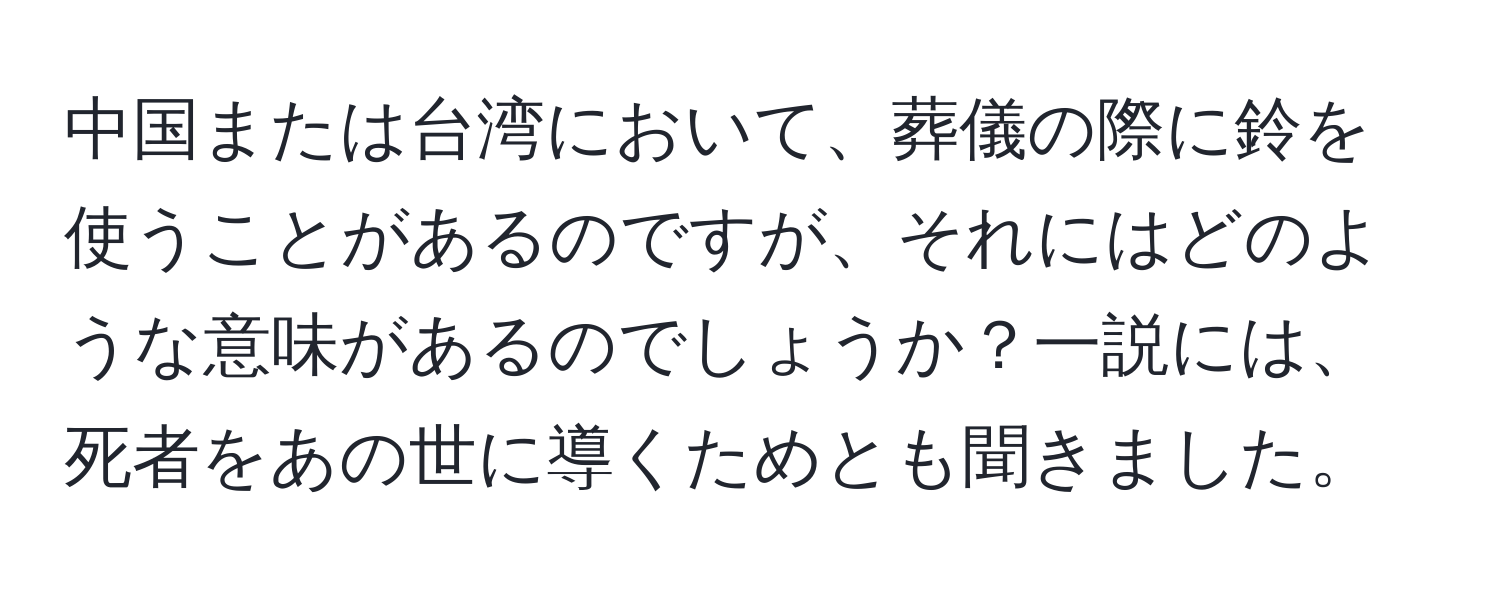 中国または台湾において、葬儀の際に鈴を使うことがあるのですが、それにはどのような意味があるのでしょうか？一説には、死者をあの世に導くためとも聞きました。