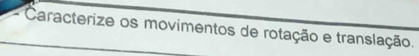 Caracterize os movimentos de rotação e translação.