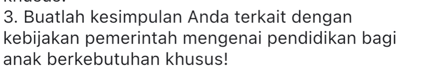 Buatlah kesimpulan Anda terkait dengan 
kebijakan pemerintah mengenai pendidikan bagi 
anak berkebutuhan khusus!