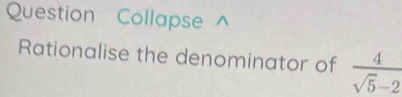 Question Collapse^(Rationalise the denominator of frac 4)sqrt(5)-2