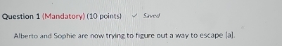 (Mandatory) (10 points) Saved 
Alberto and Sophie are now trying to figure out a way to escape [a].