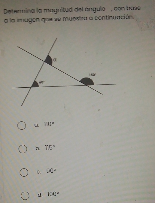 Determina la magnitud del ángulo, con base
a la imagen que se muestra a continuación.
a. 110°
b. 115°
C. 90°
d. 100°