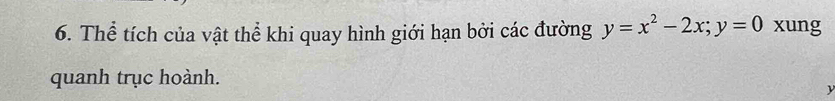 Thể tích của vật thể khi quay hình giới hạn bởi các đường y=x^2-2x; y=0 xung 
quanh trục hoành.