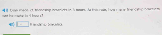 Evan made 21 friendship bracelets in 3 hours. At this rate, how many friendship bracelets
can he make in 4 hours?
D □ mi endship bracelets