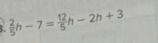  2/5 h-7= 12/5 h-2h+3