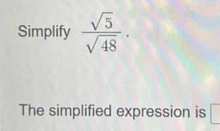 Solved: Simplify sqrt(5)/sqrt(48) . The simplified expression is [Math]