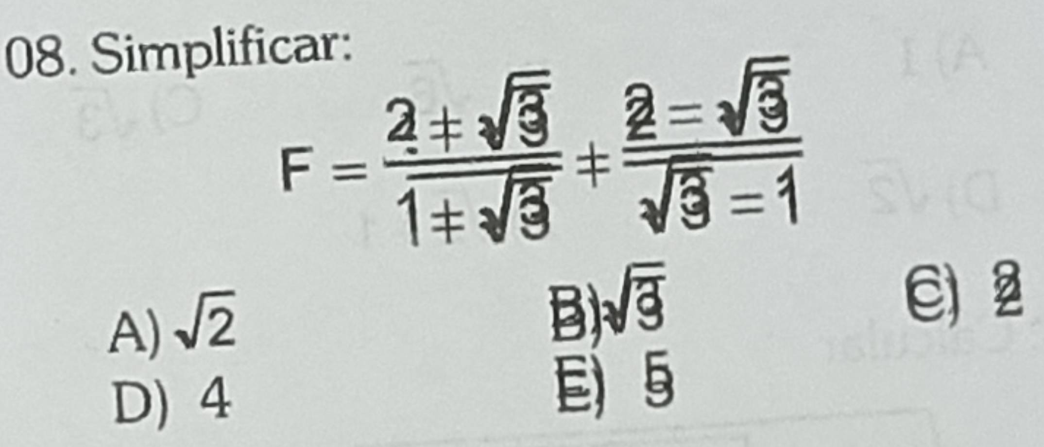 Simplificar:
F= 2± sqrt(3)/1+sqrt(3) + 2=sqrt(3)/sqrt(3)=1 
A) sqrt(2)
B sqrt(3)
E)
D) 4 E) 5