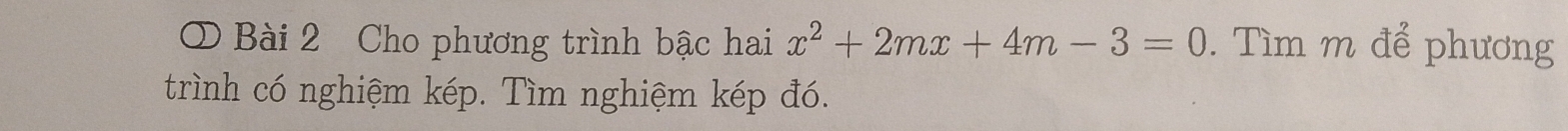 Cho phương trình bậc hai x^2+2mx+4m-3=0. Tìm m để phương 
trình có nghiệm kép. Tìm nghiệm kép đó.