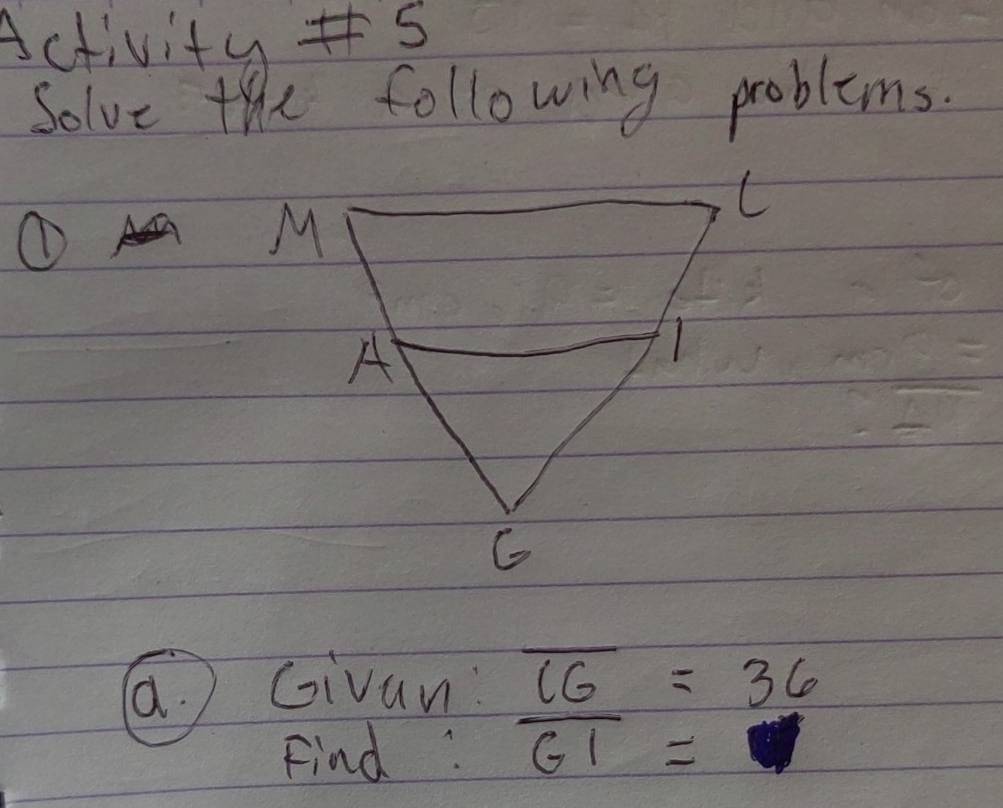 Activity s 
Solve the following problems. 
① 
a Givan 
Find :
beginarrayr overline CG=36 overline GI=endarray