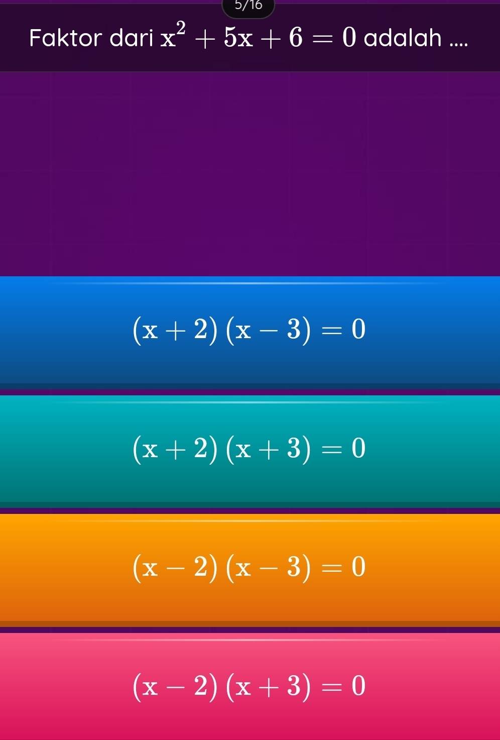 Faktor dari x^2+5x+6=0 adalah ....
(x+2)(x-3)=0
(x+2)(x+3)=0
(x-2)(x-3)=0
(x-2)(x+3)=0