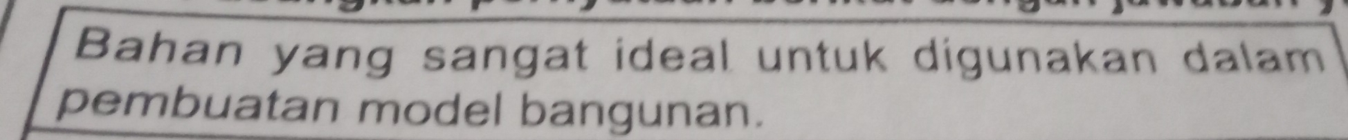 Bahan yang sangat ideal untuk digunakan dalam 
pembuatan model bangunan.