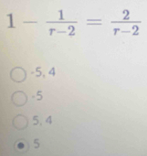 1- 1/r-2 = 2/r-2 
-5, 4
-5
5. 4
5