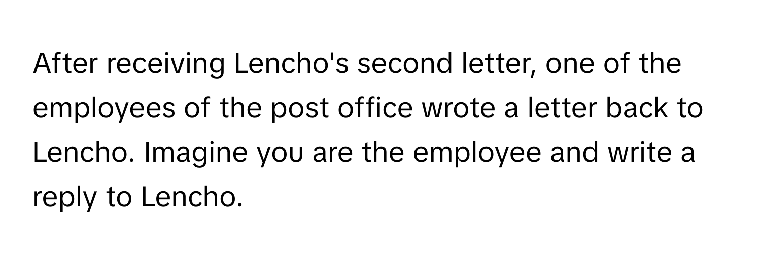 After receiving Lencho's second letter, one of the employees of the post office wrote a letter back to Lencho. Imagine you are the employee and write a reply to Lencho.