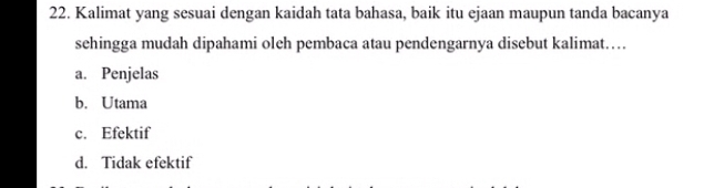 Kalimat yang sesuai dengan kaidah tata bahasa, baik itu ejaan maupun tanda bacanya
sehingga mudah dipahami oleh pembaca atau pendengarnya disebut kalimat…
a. Penjelas
b. Utama
c. Efektif
d. Tidak efektif