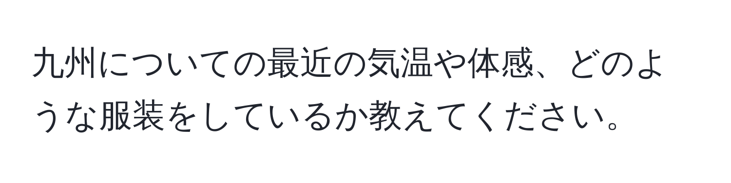 九州についての最近の気温や体感、どのような服装をしているか教えてください。