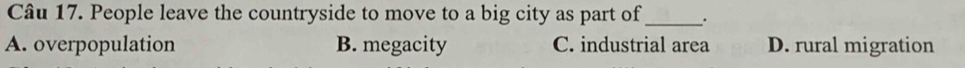 People leave the countryside to move to a big city as part of _.
A. overpopulation B. megacity C. industrial area D. rural migration