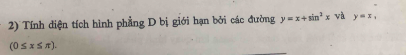 Tính diện tích hình phẳng D bị giới hạn bởi các đường y=x+sin^2x và y=x,
(0≤ x≤ π ).