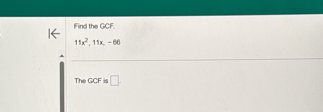 Find the GCF.
11x^2, 11x, -66
The GCF is □ .