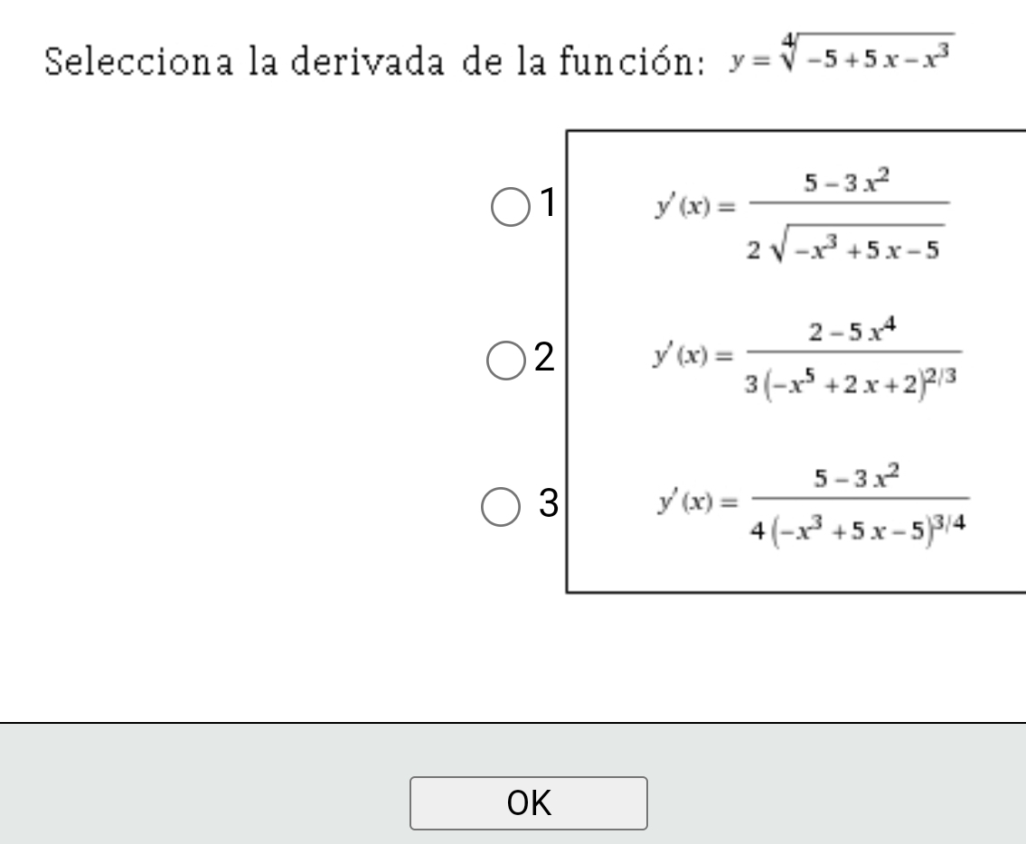 Selecciona la derivada de la función: y=sqrt[4](-5+5x-x^3)
1 y'(x)= (5-3x^2)/2sqrt(-x^3+5x-5) 
2 y'(x)=frac 2-5x^43(-x^5+2x+2)^2/3
3 y'(x)=frac 5-3x^24(-x^3+5x-5)^3/4
OK