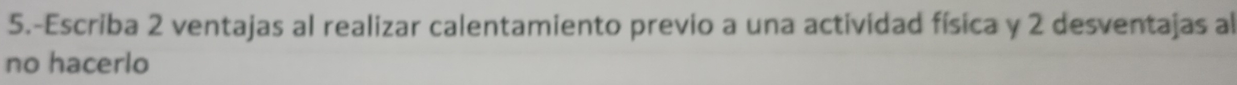 5.-Escriba 2 ventajas al realizar calentamiento previo a una actividad física y 2 desventajas al 
no hacerlo