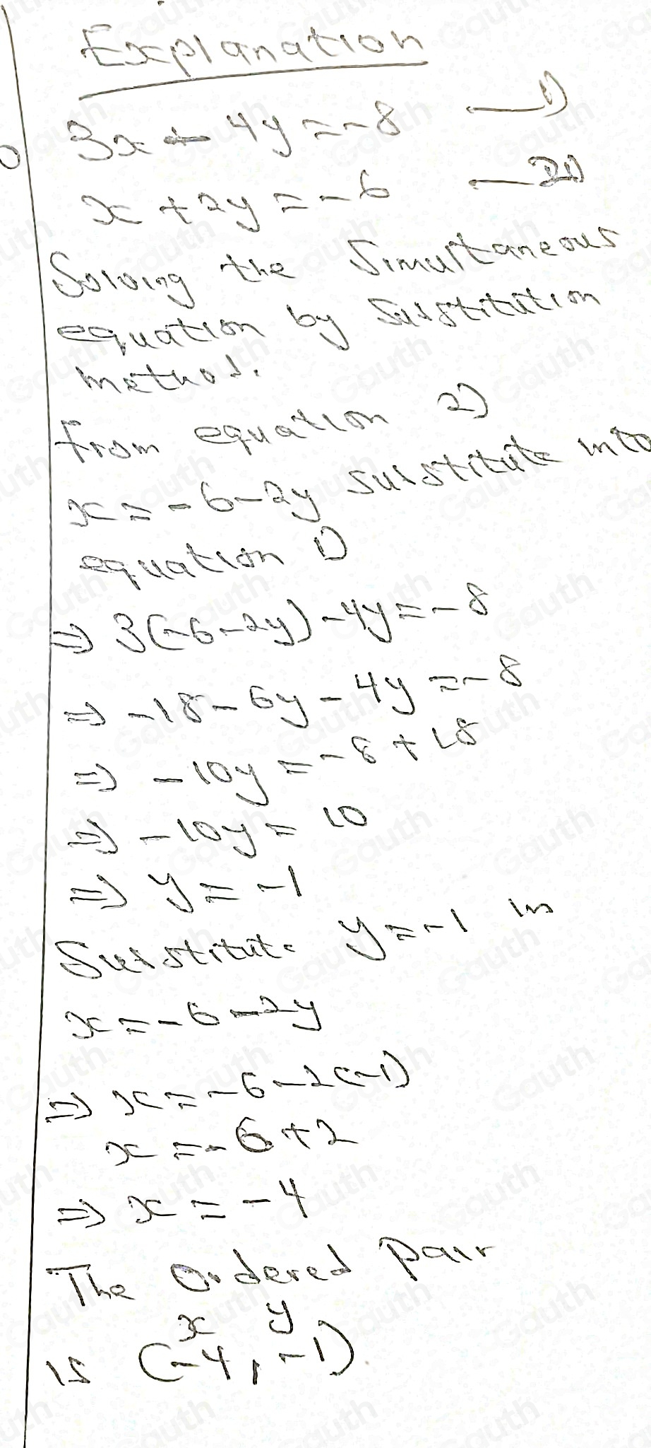 EExplanation
3x-4y=-8 _
x+2y=-6

Soloing the Simultaneous 
equation by Sudstrastion 
mathod. 
from equation 2
x=-6-2y sulstitate into 
equation D
3(-6-2y)-4y=-8
-18-6y-4y=-8
-10y=-8+18
-10y=10
y=-1
Sustitate y=-1
In
x=-6-2y
Rightarrow x=-6-2(-1)
x=-6+2
x=-4
The edered par 
15 (-4,-1)