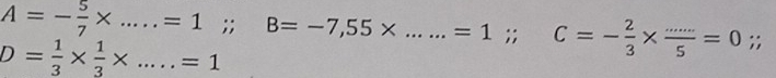 A=- 5/7 * .....=1;; □  B=-7,55* ......=1;; C=- 2/3 *  (.....)/5 =0;;
D= 1/3 *  1/3 * .....=1