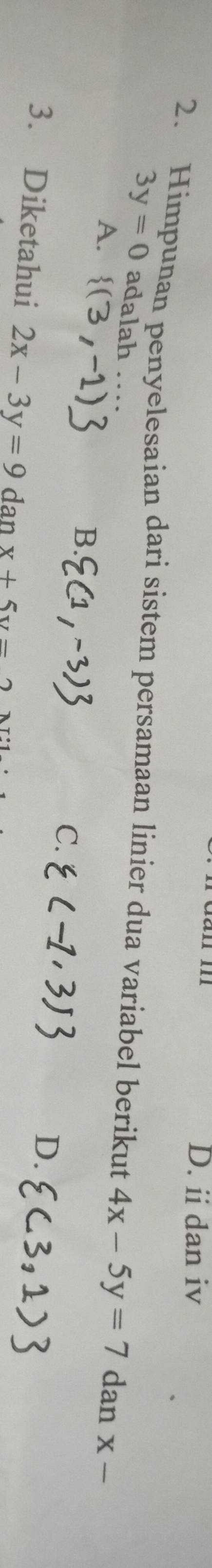 ii dan iv
2. Himpunan penyelesaian dari sistem persamaan linier dua variabel berikut 4x-5y=7 dan X-
3y=0 adalah
A.
-1)
B.
C.
D.
3. Diketahui 2x-3y=9 dan x+5y=2