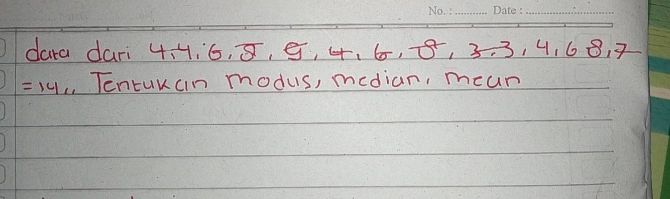 dara dari 4, ¼, 6, 8, 5, 4. 6, 8, 3. 3, 4. 6 8. 2
=14 Tentukcin modus, median, meun