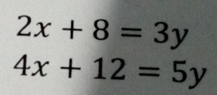 2x+8=3y
4x+12=5y