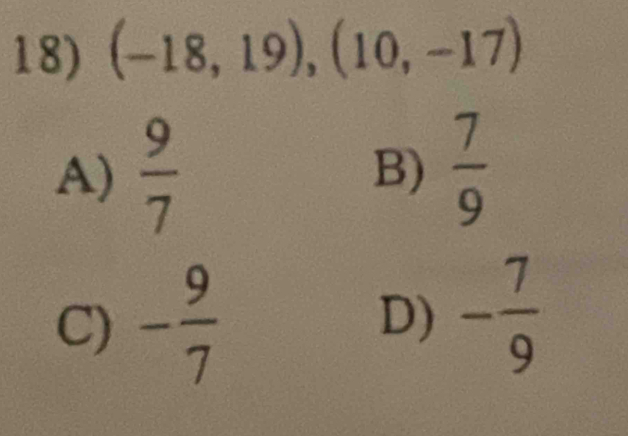 (-18,19), (10,-17)
A)  9/7 
B)  7/9 
C) - 9/7 
D) - 7/9 