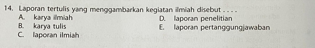 Laporan tertulis yang menggambarkan kegiatan ilmiah disebut . . . .
A. karya ilmiah D. laporan penelitian
B. karya tulis E. laporan pertanggungjawaban
C. laporan ilmiah