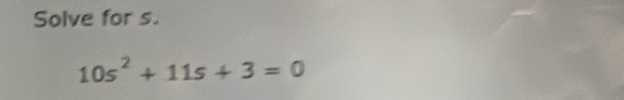 Solve for s.
10s^2+11s+3=0