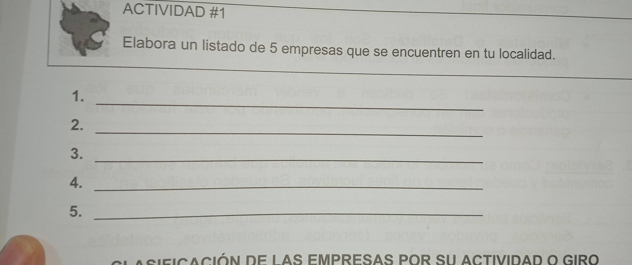 ACTIVIDAD #1 
Elabora un listado de 5 empresas que se encuentren en tu localidad. 
_ 
_ 
1. 
_ 
2. 
3._ 
4._ 
5._ 
asiFICACión de LAS EMPRESAS pOR SU aCTIVIDAD o GIRO