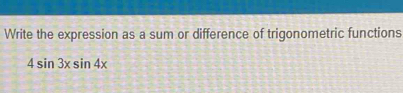 Write the expression as a sum or difference of trigonometric functions
4sin 3xsin 4x