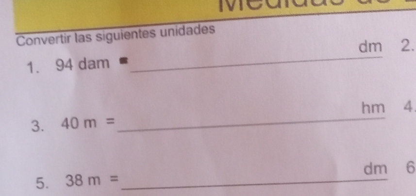 Convertir las siguientes unidades
dm ⩽ 2. 
1. 94dam= _ 
hm 4 
3. 40m= _ 
dm 6 
5. 38m= _ 